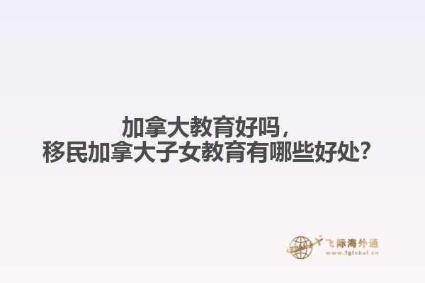 加拿大教育好嗎，移民加拿大子女教育有哪些好處？