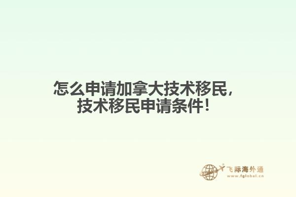 怎么申請(qǐng)加拿大技術(shù)移民，技術(shù)移民申請(qǐng)條件！