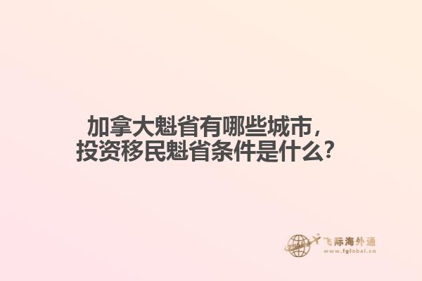 加拿大魁省有哪些城市，投資移民魁省條件是什么？
