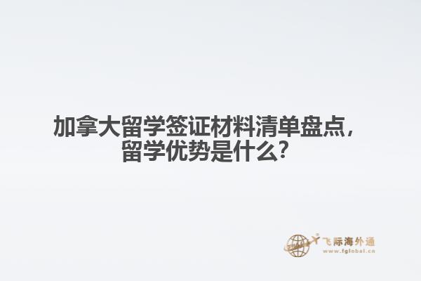 加拿大留學(xué)簽證材料清單盤(pán)點(diǎn)，留學(xué)優(yōu)勢(shì)是什么？