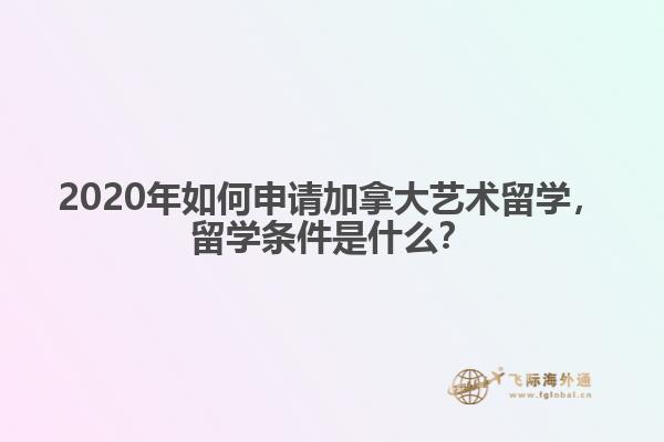 2020年如何申請加拿大藝術(shù)留學(xué)，留學(xué)條件是什么？