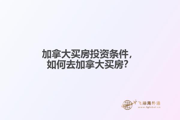 加拿大買房投資條件，如何去加拿大買房？