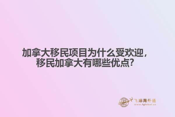 加拿大移民項目為什么受歡迎，移民加拿大有哪些優(yōu)點？