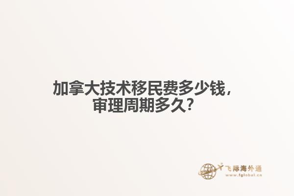 加拿大技術(shù)移民費(fèi)多少錢，審理周期多久？