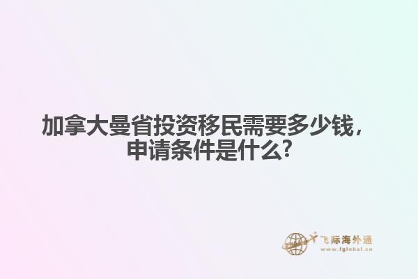 加拿大曼省投資移民需要多少錢，申請條件是什么?