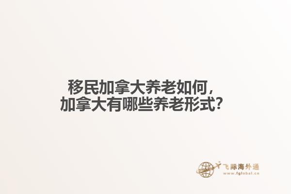 移民加拿大養(yǎng)老如何，加拿大有哪些養(yǎng)老形式？