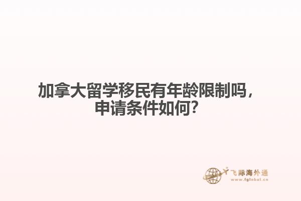 加拿大留學移民有年齡限制嗎，申請條件如何？