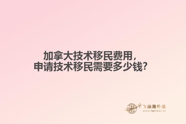 加拿大技術(shù)移民費(fèi)用，申請(qǐng)技術(shù)移民需要多少錢(qián)？