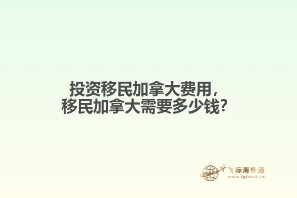 投資移民加拿大費用，移民加拿大需要多少錢？