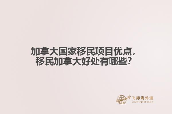 加拿大國(guó)家移民項(xiàng)目?jī)?yōu)點(diǎn)，移民加拿大好處有哪些？