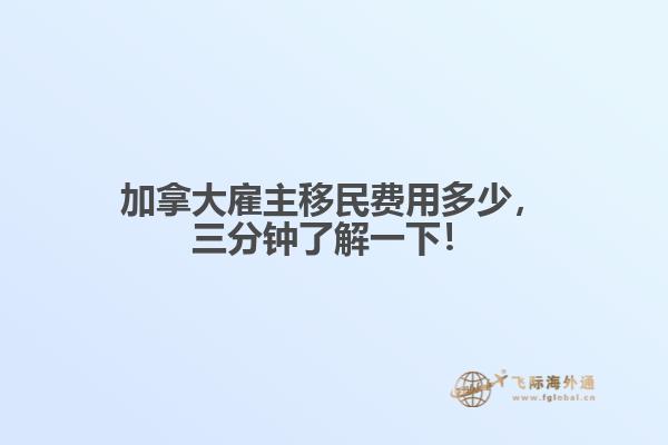 加拿大雇主移民費用多少，三分鐘了解一下！