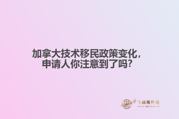 加拿大技術(shù)移民政策變化，申請人你注意到了嗎？