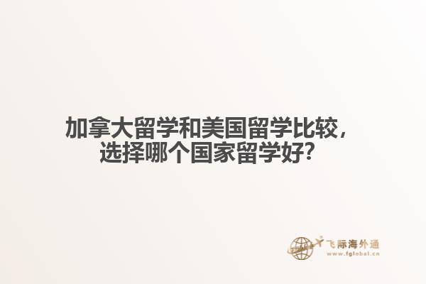 加拿大留學(xué)和美國留學(xué)比較，選擇哪個國家留學(xué)好？
