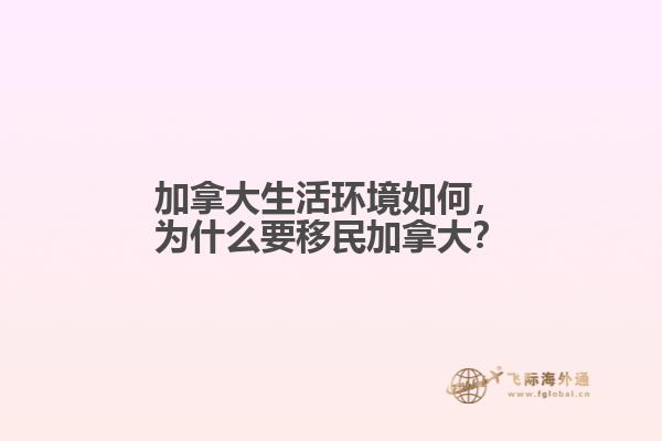 加拿大生活環(huán)境如何，為什么要移民加拿大？