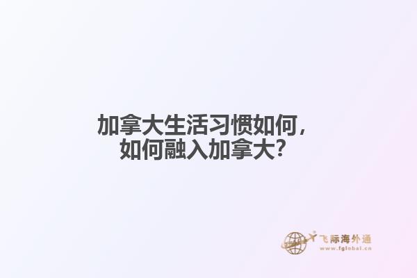 加拿大生活習(xí)慣如何，如何融入加拿大？