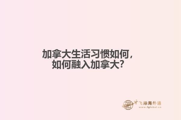 加拿大生活習(xí)慣如何，如何融入加拿大？