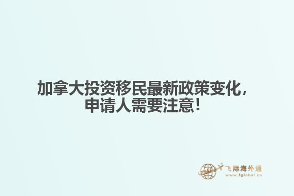 加拿大投資移民最新政策變化，申請人需要注意！