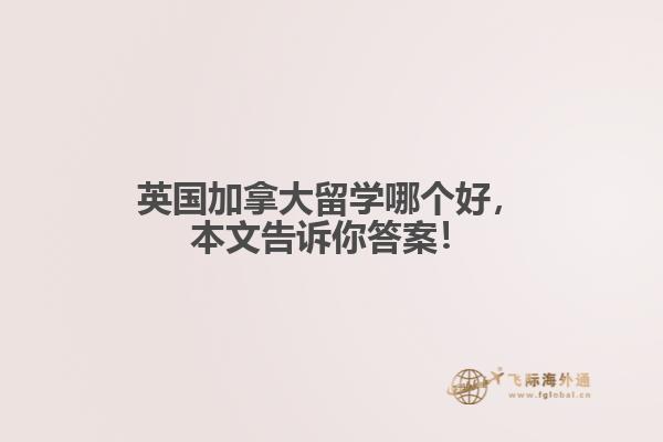 英國加拿大留學哪個好，本文告訴你答案！