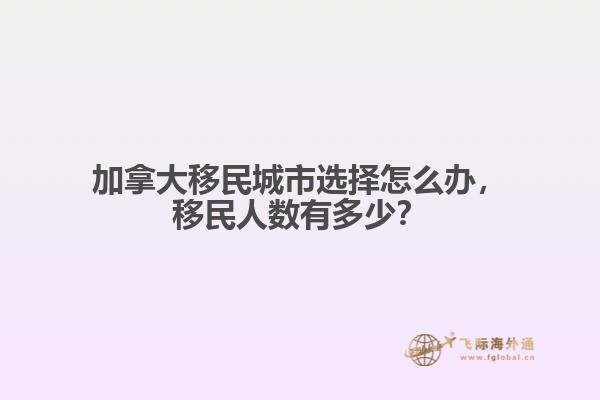 加拿大移民城市選擇怎么辦，移民人數(shù)有多少？