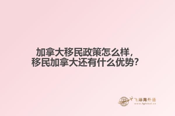 加拿大移民政策怎么樣，移民加拿大還有什么優(yōu)勢？
