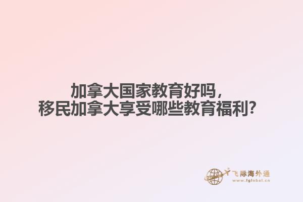 加拿大國家教育好嗎，移民加拿大享受哪些教育福利？