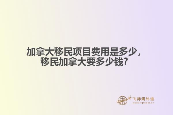 加拿大移民項(xiàng)目費(fèi)用是多少，移民加拿大要多少錢？