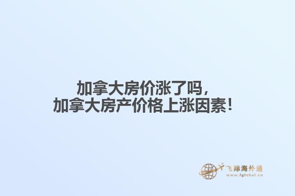 加拿大房?jī)r(jià)漲了嗎，加拿大房產(chǎn)價(jià)格上漲因素！