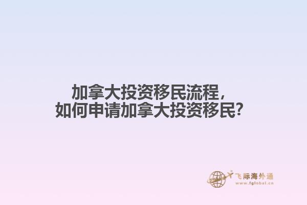 加拿大投資移民流程，如何申請(qǐng)加拿大投資移民？