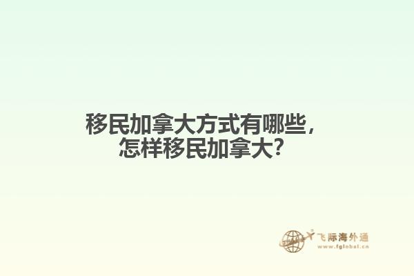 移民加拿大方式有哪些，怎樣移民加拿大？