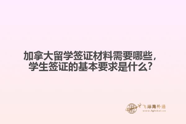 加拿大留學(xué)簽證材料需要哪些，學(xué)生簽證的基本要求是什么？