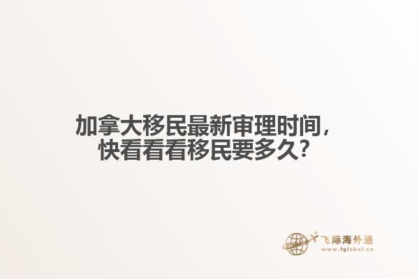 加拿大移民最新審理時間，快看看看移民要多久？