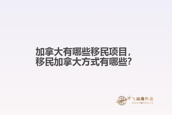 加拿大有哪些移民項目，移民加拿大方式有哪些？
