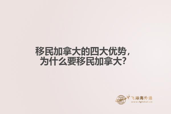 移民加拿大的四大優(yōu)勢，為什么要移民加拿大？