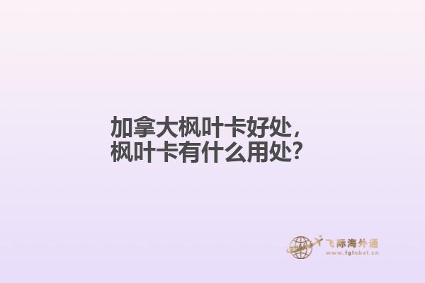 加拿大楓葉卡好處，楓葉卡有什么用處？