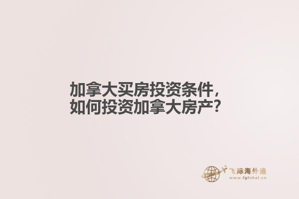 加拿大買房投資條件，如何投資加拿大房產(chǎn)？