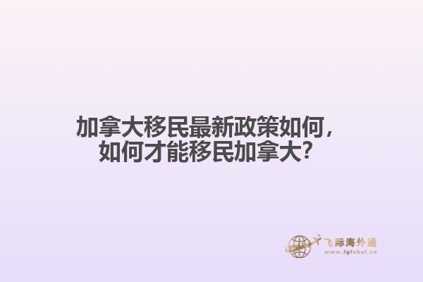 加拿大移民最新政策如何，如何才能移民加拿大？