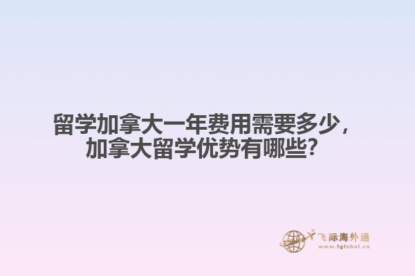 留學(xué)加拿大一年費用需要多少，加拿大留學(xué)優(yōu)勢有哪些？