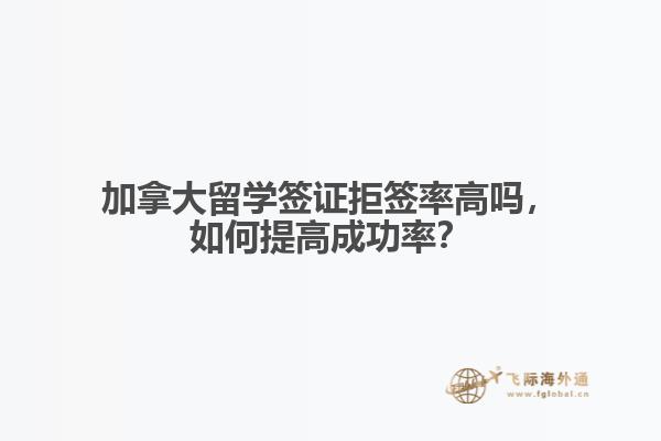 加拿大留學簽證拒簽率高嗎，如何提高成功率？