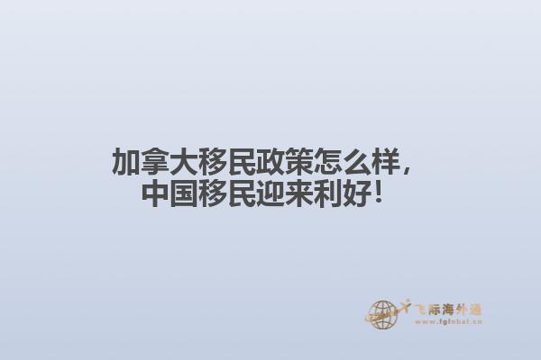 加拿大移民政策怎么樣，中國(guó)移民迎來(lái)利好！