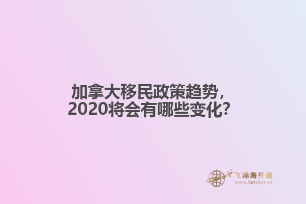 加拿大移民政策趨勢，2020將會有哪些變化？