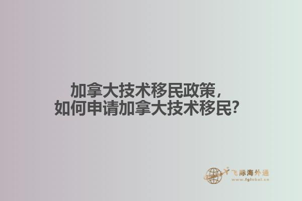 加拿大技術移民政策，如何申請加拿大技術移民？