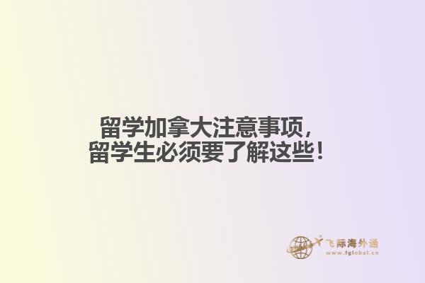 留學(xué)加拿大注意事項(xiàng)，留學(xué)生必須要了解這些！