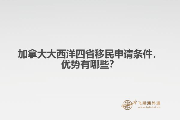 加拿大大西洋四省移民申請條件，優(yōu)勢有哪些？