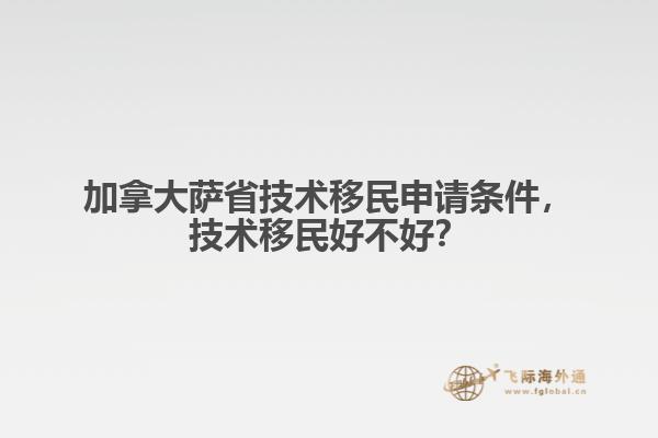 加拿大薩省技術(shù)移民申請(qǐng)條件，技術(shù)移民好不好？