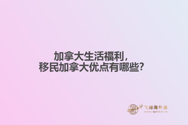 加拿大生活福利，移民加拿大優(yōu)點(diǎn)有哪些？