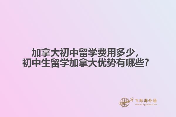 加拿大初中留學(xué)費用多少，初中生留學(xué)加拿大優(yōu)勢有哪些？