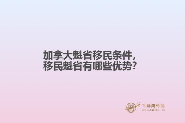 加拿大魁省移民條件，移民魁省有哪些優(yōu)勢？