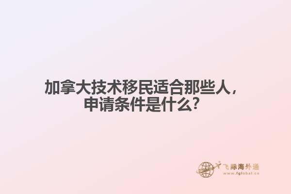 加拿大技術(shù)移民適合那些人，申請(qǐng)條件是什么？