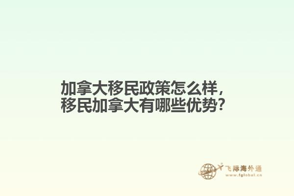 加拿大移民政策怎么樣，移民加拿大有哪些優(yōu)勢？