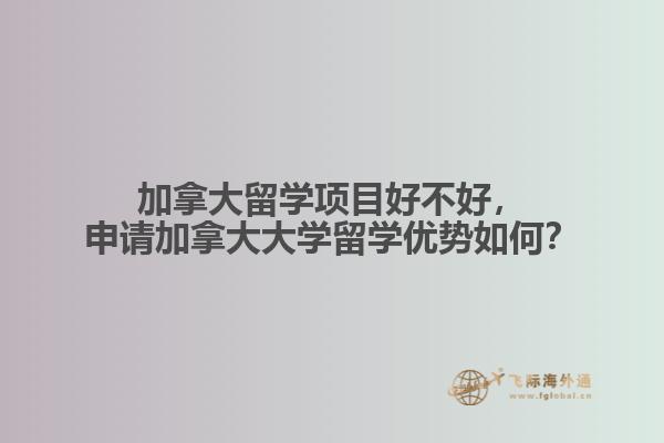 加拿大留學(xué)項(xiàng)目好不好，申請(qǐng)加拿大大學(xué)留學(xué)優(yōu)勢如何？